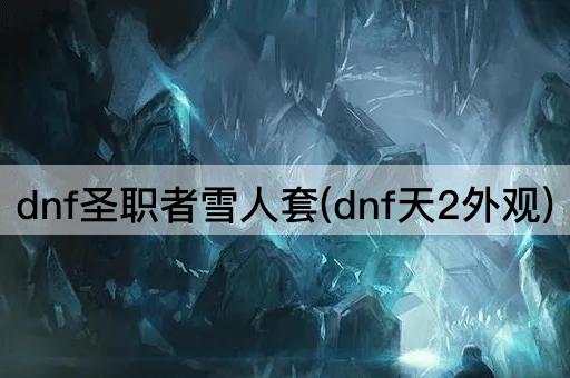 dnf圣职者雪人套(dnf天2外观)