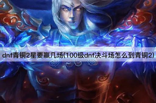 dnf青铜2星要赢几场(100级dnf决斗场怎么到青铜2)