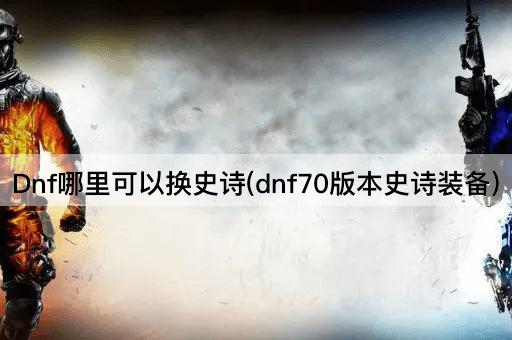 Dnf哪里可以换史诗(dnf70版本史诗装备)
