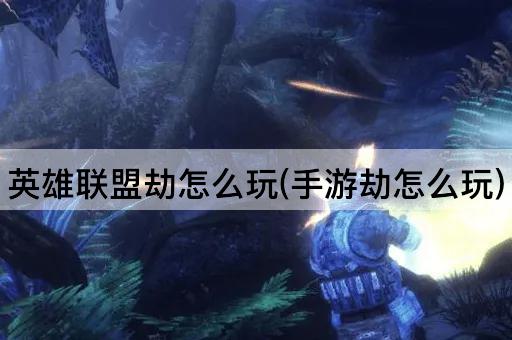 英雄联盟劫怎么玩(手游劫怎么玩)