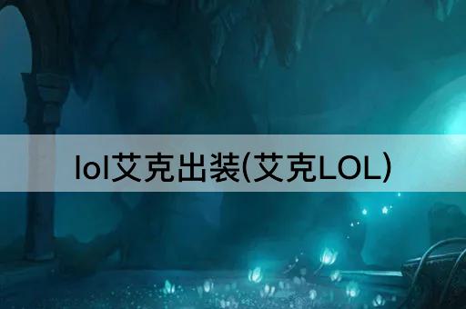 lol艾克出装(艾克LOL)