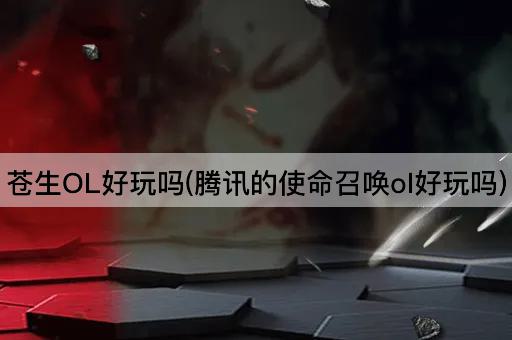 苍生OL好玩吗(腾讯的使命召唤ol好玩吗)