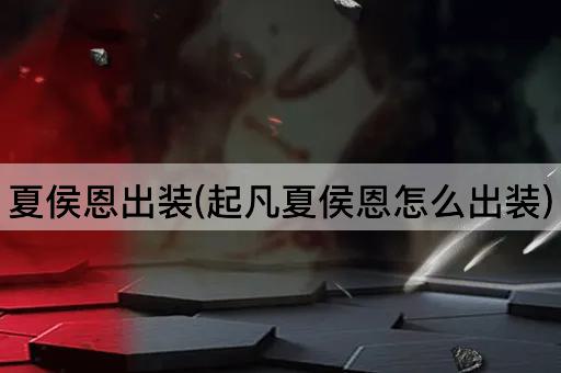 夏侯恩出装(起凡夏侯恩怎么出装)