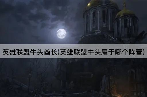 英雄联盟牛头酋长(英雄联盟牛头属于哪个阵营)