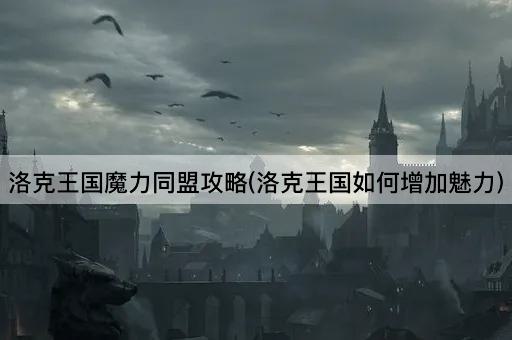 洛克王国魔力同盟攻略(洛克王国如何增加魅力)