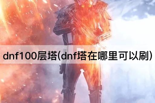 dnf100层塔(dnf塔在哪里可以刷)