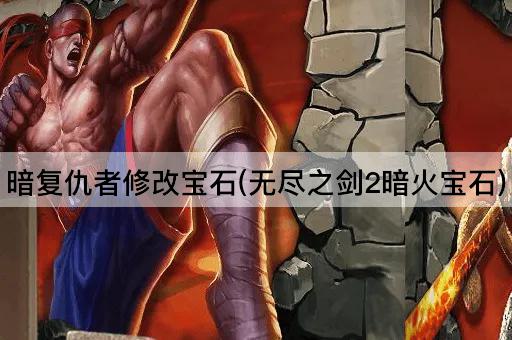 暗复仇者修改宝石(无尽之剑2暗火宝石)