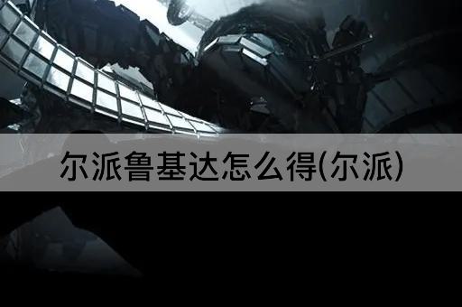尔派鲁基达怎么得(尔派)
