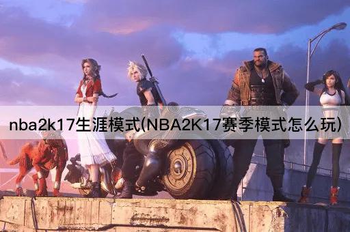 nba2k17生涯模式(NBA2K17赛季模式怎么玩)