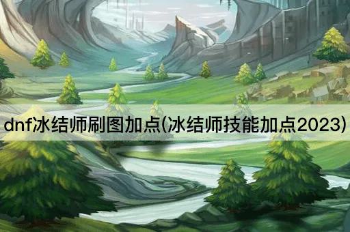 dnf冰结师刷图加点(冰结师技能加点2023)