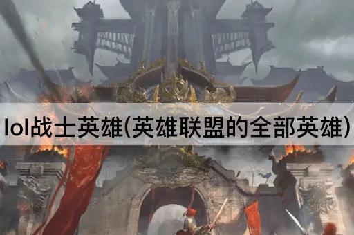 lol战士英雄(英雄联盟的全部英雄)
