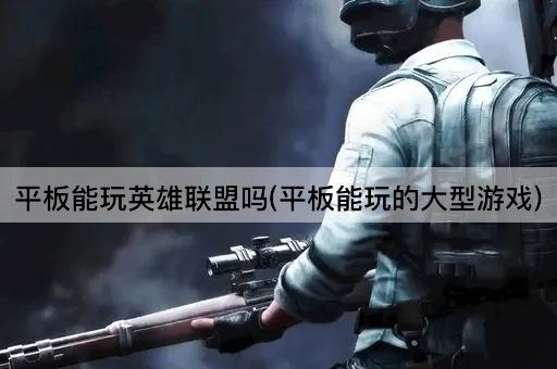平板能玩英雄联盟吗(平板能玩的大型游戏)