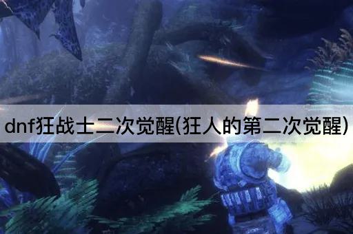 dnf狂战士二次觉醒(狂人的第二次觉醒)