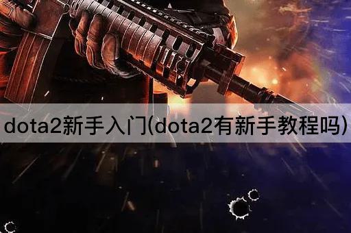 dota2新手入门(dota2有新手教程吗)