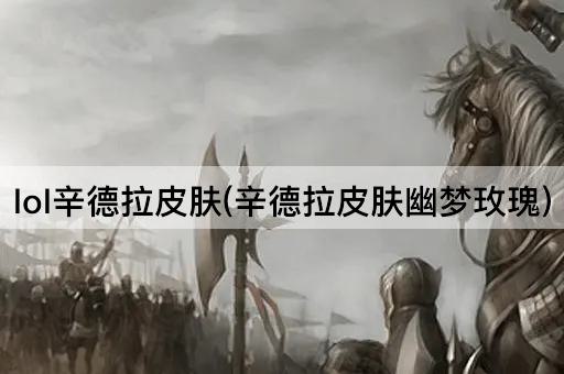 lol辛德拉皮肤(辛德拉皮肤幽梦玫瑰)