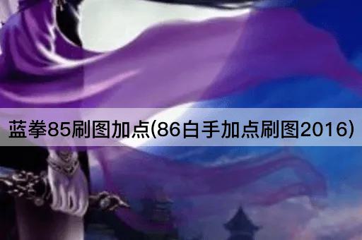 蓝拳85刷图加点(86白手加点刷图2016)