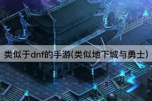 类似于dnf的手游(类似地下城与勇士)
