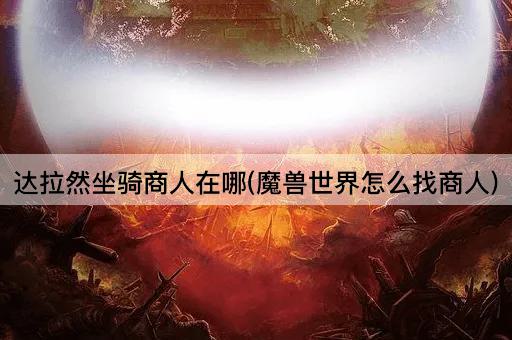 达拉然坐骑商人在哪(魔兽世界怎么找商人)