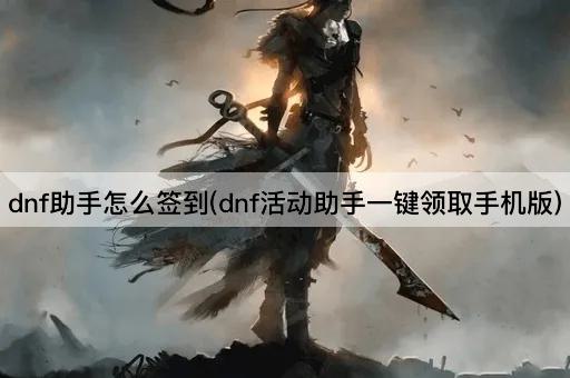 dnf助手怎么签到(dnf活动助手一键领取手机版)