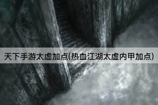 天下手游太虚加点(热血江湖太虚内甲加点)