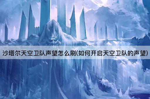 沙塔尔天空卫队声望怎么刷(如何开启天空卫队的声望)