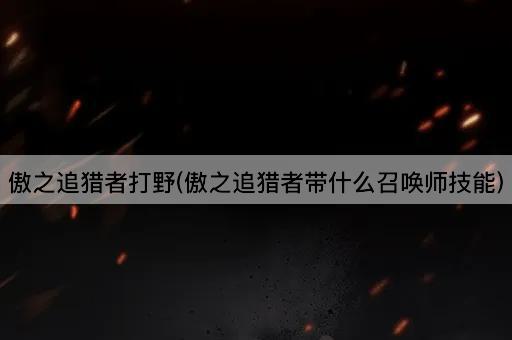 傲之追猎者打野(傲之追猎者带什么召唤师技能)