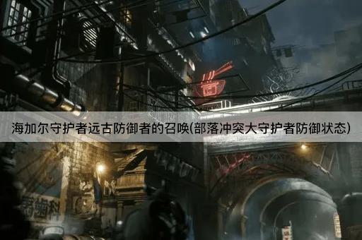 海加尔守护者远古防御者的召唤(部落冲突大守护者防御状态)