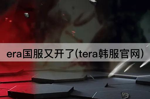 era国服又开了(tera韩服官网)