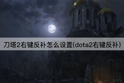 刀塔2右键反补怎么设置(dota2右键反补)