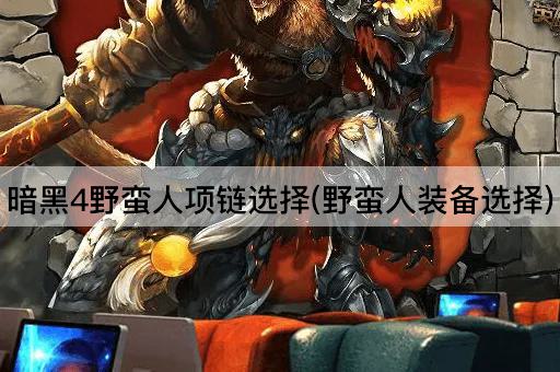 暗黑4野蛮人项链选择(野蛮人装备选择)
