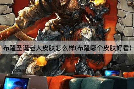 布隆圣诞老人皮肤怎么样(布隆哪个皮肤好看)