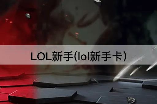 LOL新手(lol新手卡)