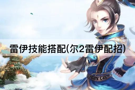 雷伊技能搭配(尔2雷伊配招)
