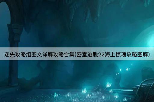 迷失攻略组图文详解攻略合集(密室逃脱22海上惊魂攻略图解)