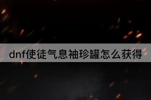 dnf使徒气息袖珍罐怎么获得